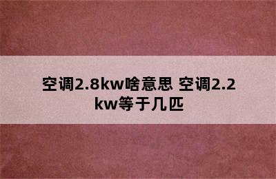 空调2.8kw啥意思 空调2.2kw等于几匹